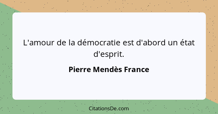 L'amour de la démocratie est d'abord un état d'esprit.... - Pierre Mendès France