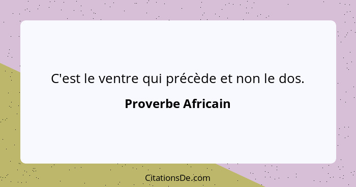 C'est le ventre qui précède et non le dos.... - Proverbe Africain