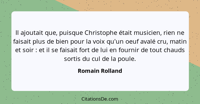 Il ajoutait que, puisque Christophe était musicien, rien ne faisait plus de bien pour la voix qu'un oeuf avalé cru, matin et soir&nbs... - Romain Rolland