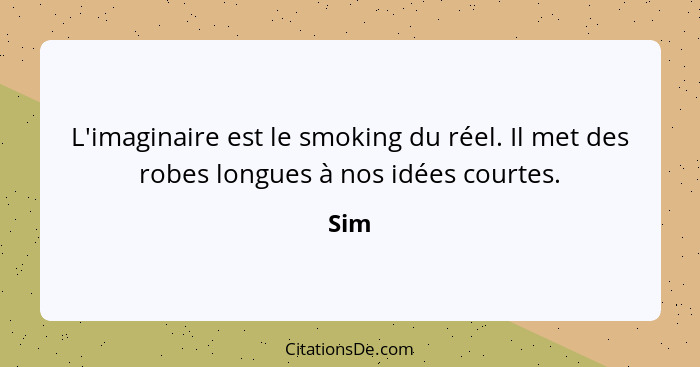 L'imaginaire est le smoking du réel. Il met des robes longues à nos idées courtes.... - Sim