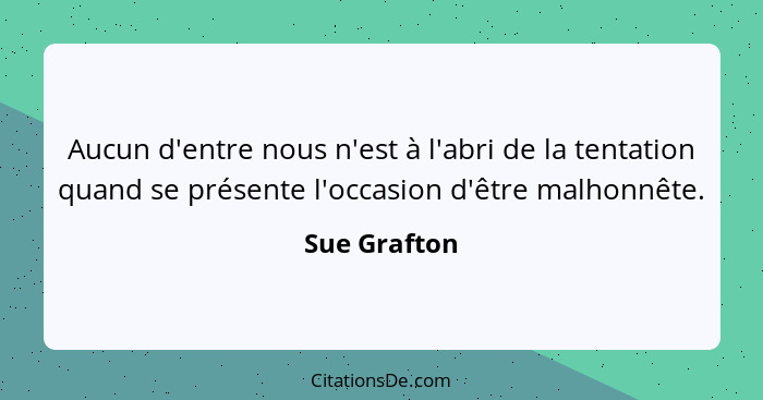 Aucun d'entre nous n'est à l'abri de la tentation quand se présente l'occasion d'être malhonnête.... - Sue Grafton