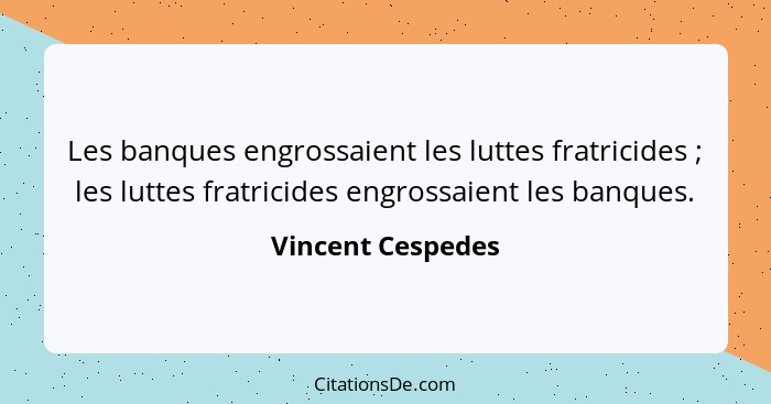 Les banques engrossaient les luttes fratricides ; les luttes fratricides engrossaient les banques.... - Vincent Cespedes