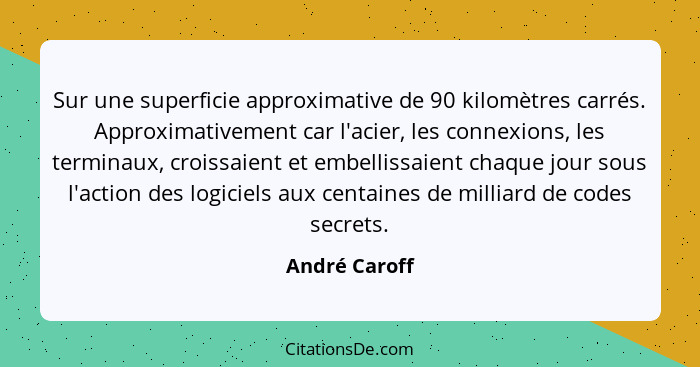 Sur une superficie approximative de 90 kilomètres carrés. Approximativement car l'acier, les connexions, les terminaux, croissaient et... - André Caroff