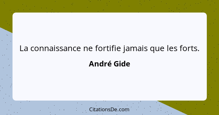 La connaissance ne fortifie jamais que les forts.... - André Gide
