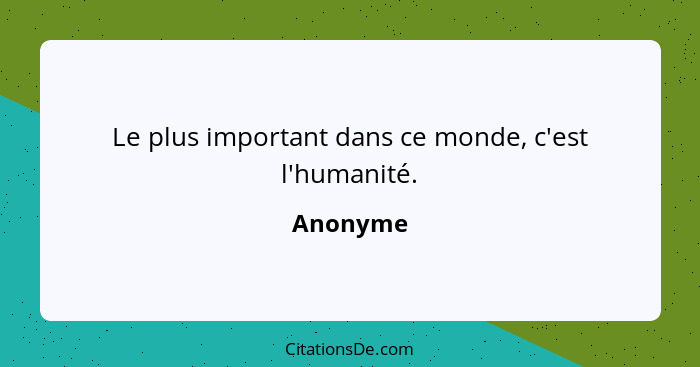 Le plus important dans ce monde, c'est l'humanité.... - Anonyme