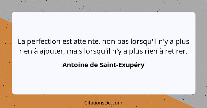 La perfection est atteinte, non pas lorsqu'il n'y a plus rien à ajouter, mais lorsqu'il n'y a plus rien à retirer.... - Antoine de Saint-Exupéry