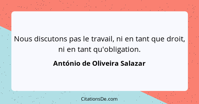 Nous discutons pas le travail, ni en tant que droit, ni en tant qu'obligation.... - António de Oliveira Salazar