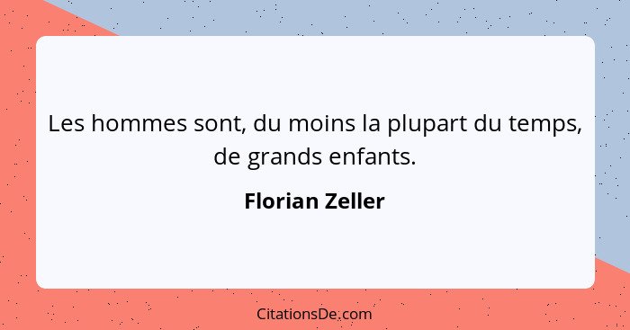 Les hommes sont, du moins la plupart du temps, de grands enfants.... - Florian Zeller