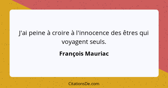 J'ai peine à croire à l'innocence des êtres qui voyagent seuls.... - François Mauriac