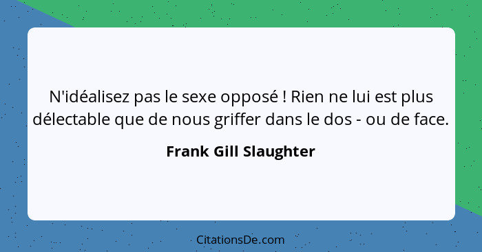 N'idéalisez pas le sexe opposé ! Rien ne lui est plus délectable que de nous griffer dans le dos - ou de face.... - Frank Gill Slaughter