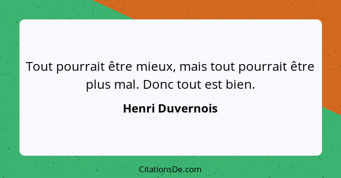 Tout pourrait être mieux, mais tout pourrait être plus mal. Donc tout est bien.... - Henri Duvernois