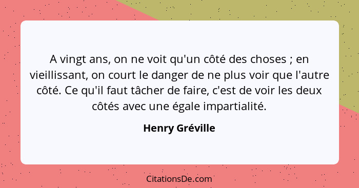 A vingt ans, on ne voit qu'un côté des choses ; en vieillissant, on court le danger de ne plus voir que l'autre côté. Ce qu'il f... - Henry Gréville