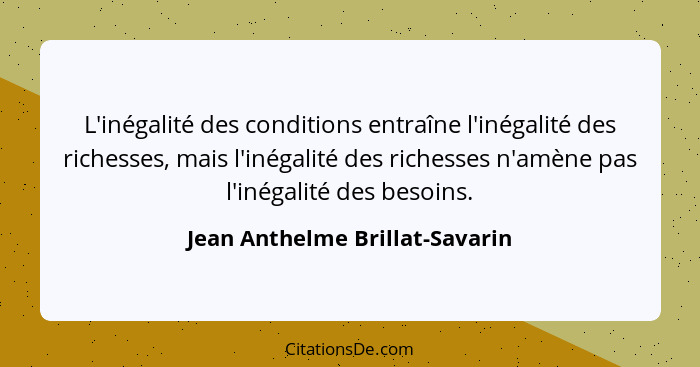 L'inégalité des conditions entraîne l'inégalité des richesses, mais l'inégalité des richesses n'amène pas l'inégalité... - Jean Anthelme Brillat-Savarin