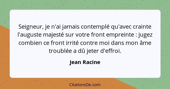 Seigneur, je n'ai jamais contemplé qu'avec crainte l'auguste majesté sur votre front empreinte : jugez combien ce front irrité cont... - Jean Racine