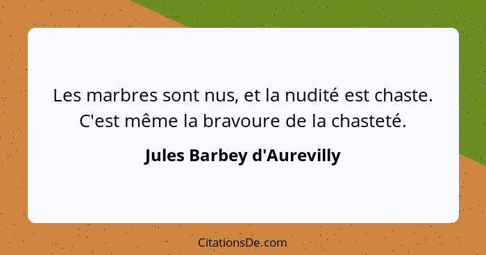 Les marbres sont nus, et la nudité est chaste. C'est même la bravoure de la chasteté.... - Jules Barbey d'Aurevilly