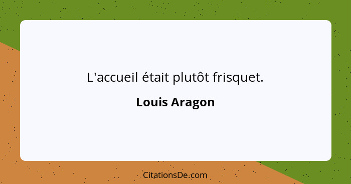 L'accueil était plutôt frisquet.... - Louis Aragon