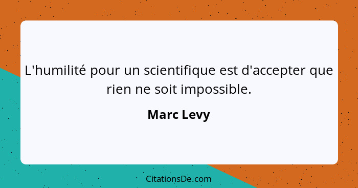 L'humilité pour un scientifique est d'accepter que rien ne soit impossible.... - Marc Levy