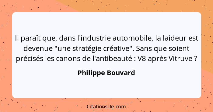 Il paraît que, dans l'industrie automobile, la laideur est devenue "une stratégie créative". Sans que soient précisés les canons de... - Philippe Bouvard