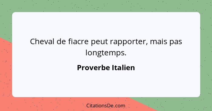 Cheval de fiacre peut rapporter, mais pas longtemps.... - Proverbe Italien