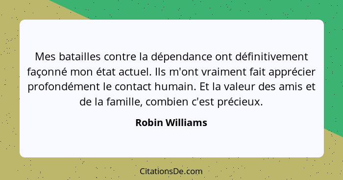 Mes batailles contre la dépendance ont définitivement façonné mon état actuel. Ils m'ont vraiment fait apprécier profondément le cont... - Robin Williams