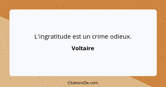 L'ingratitude est un crime odieux.... - Voltaire