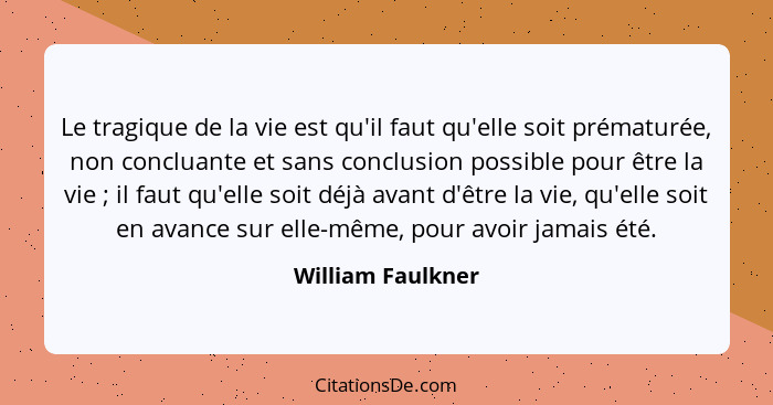 Le tragique de la vie est qu'il faut qu'elle soit prématurée, non concluante et sans conclusion possible pour être la vie ; il... - William Faulkner