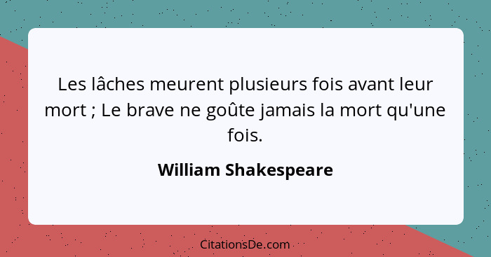 Les lâches meurent plusieurs fois avant leur mort ; Le brave ne goûte jamais la mort qu'une fois.... - William Shakespeare