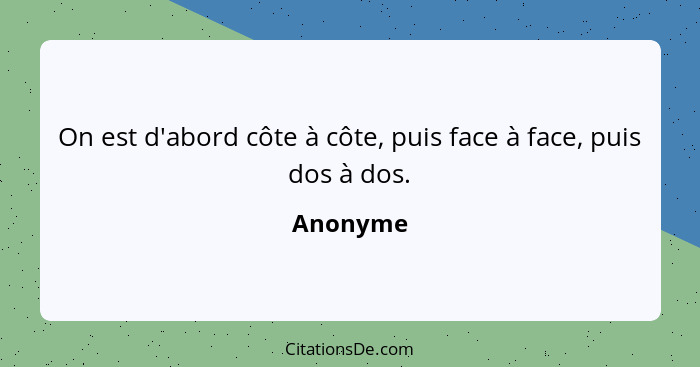 On est d'abord côte à côte, puis face à face, puis dos à dos.... - Anonyme