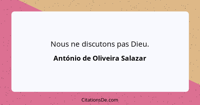 Nous ne discutons pas Dieu.... - António de Oliveira Salazar