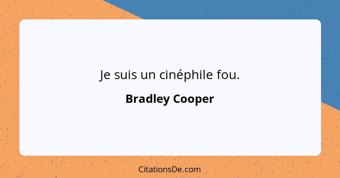 Je suis un cinéphile fou.... - Bradley Cooper