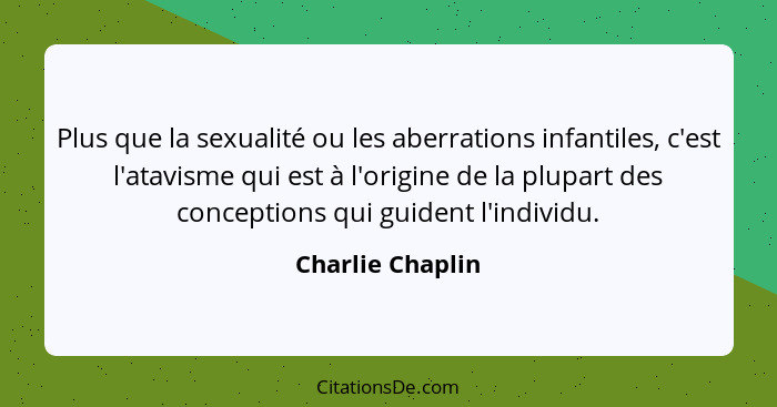 Plus que la sexualité ou les aberrations infantiles, c'est l'atavisme qui est à l'origine de la plupart des conceptions qui guident... - Charlie Chaplin