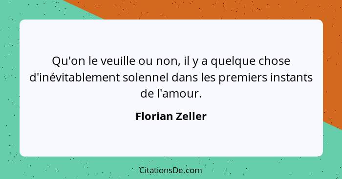 Qu'on le veuille ou non, il y a quelque chose d'inévitablement solennel dans les premiers instants de l'amour.... - Florian Zeller