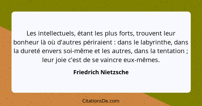 Les intellectuels, étant les plus forts, trouvent leur bonheur là où d'autres périraient : dans le labyrinthe, dans la dure... - Friedrich Nietzsche