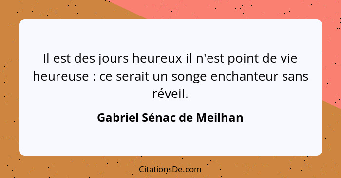 Il est des jours heureux il n'est point de vie heureuse : ce serait un songe enchanteur sans réveil.... - Gabriel Sénac de Meilhan