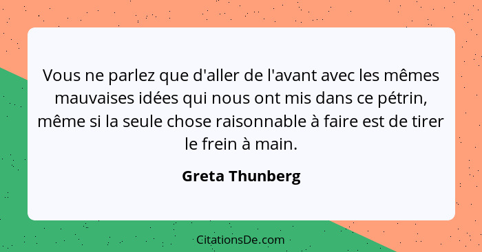 Vous ne parlez que d'aller de l'avant avec les mêmes mauvaises idées qui nous ont mis dans ce pétrin, même si la seule chose raisonna... - Greta Thunberg