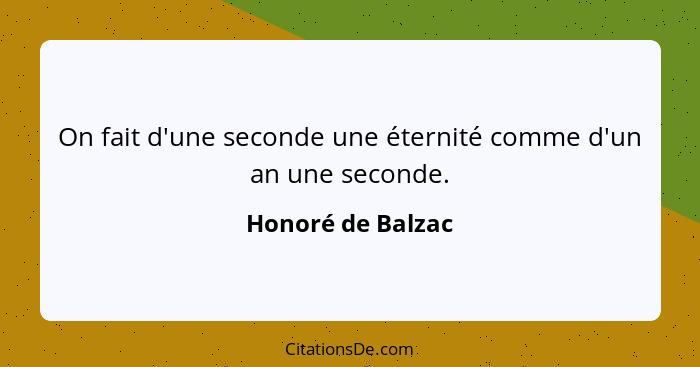 On fait d'une seconde une éternité comme d'un an une seconde.... - Honoré de Balzac