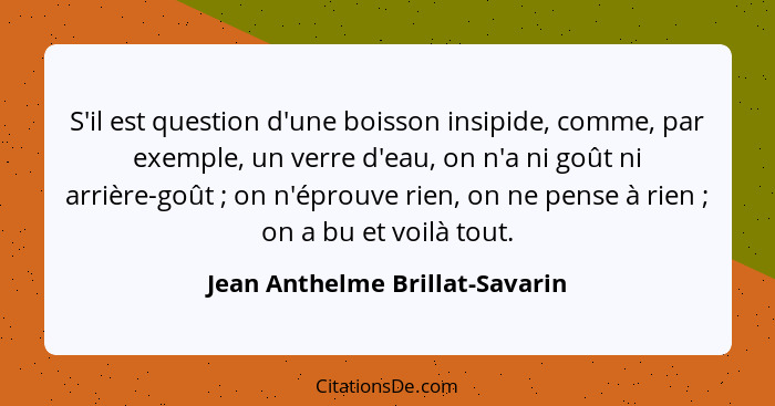 S'il est question d'une boisson insipide, comme, par exemple, un verre d'eau, on n'a ni goût ni arrière-goût ; on... - Jean Anthelme Brillat-Savarin