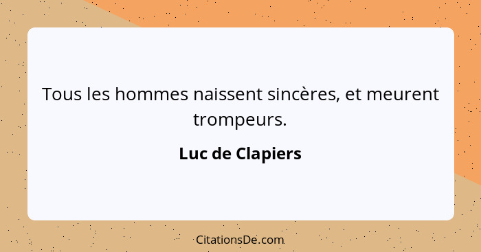 Tous les hommes naissent sincères, et meurent trompeurs.... - Luc de Clapiers