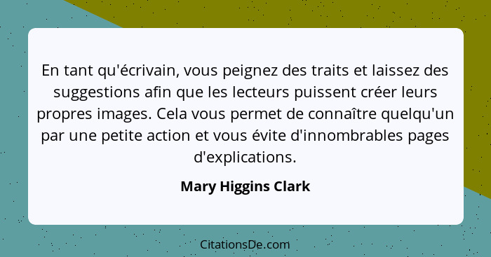En tant qu'écrivain, vous peignez des traits et laissez des suggestions afin que les lecteurs puissent créer leurs propres images... - Mary Higgins Clark