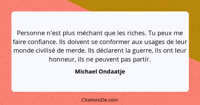 Personne n'est plus méchant que les riches. Tu peux me faire confiance. Ils doivent se conformer aux usages de leur monde civilisé... - Michael Ondaatje