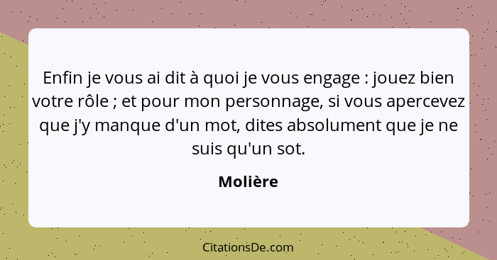 Enfin je vous ai dit à quoi je vous engage : jouez bien votre rôle ; et pour mon personnage, si vous apercevez que j'y manque d'un... - Molière