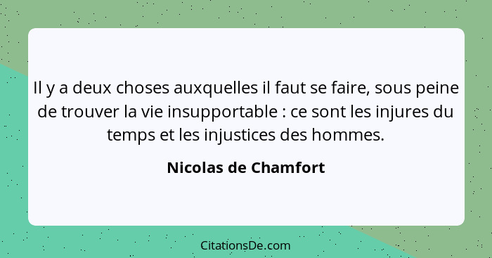 Il y a deux choses auxquelles il faut se faire, sous peine de trouver la vie insupportable : ce sont les injures du temps e... - Nicolas de Chamfort