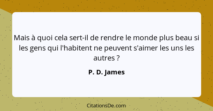 Mais à quoi cela sert-il de rendre le monde plus beau si les gens qui l'habitent ne peuvent s'aimer les uns les autres ?... - P. D. James