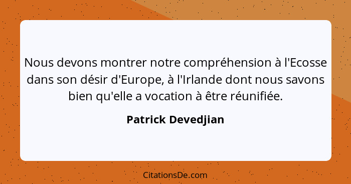 Nous devons montrer notre compréhension à l'Ecosse dans son désir d'Europe, à l'Irlande dont nous savons bien qu'elle a vocation à... - Patrick Devedjian