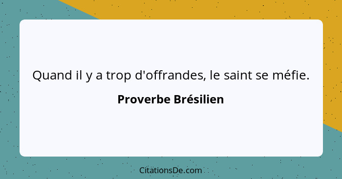 Quand il y a trop d'offrandes, le saint se méfie.... - Proverbe Brésilien