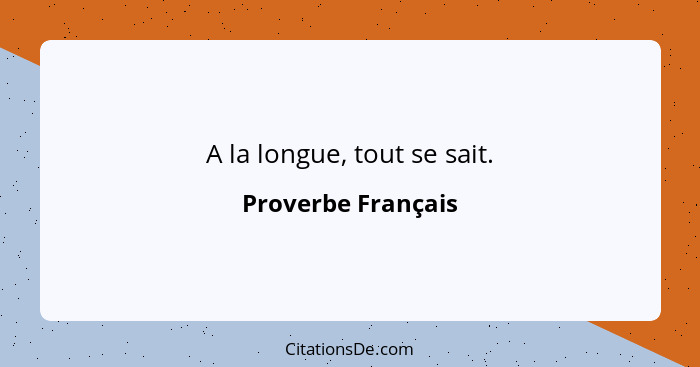 A la longue, tout se sait.... - Proverbe Français