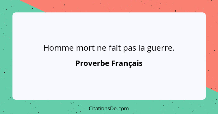 Homme mort ne fait pas la guerre.... - Proverbe Français