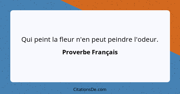 Qui peint la fleur n'en peut peindre l'odeur.... - Proverbe Français