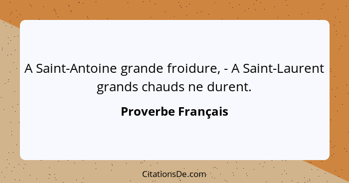 A Saint-Antoine grande froidure, - A Saint-Laurent grands chauds ne durent.... - Proverbe Français