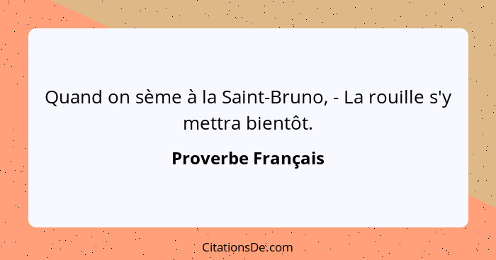 Quand on sème à la Saint-Bruno, - La rouille s'y mettra bientôt.... - Proverbe Français